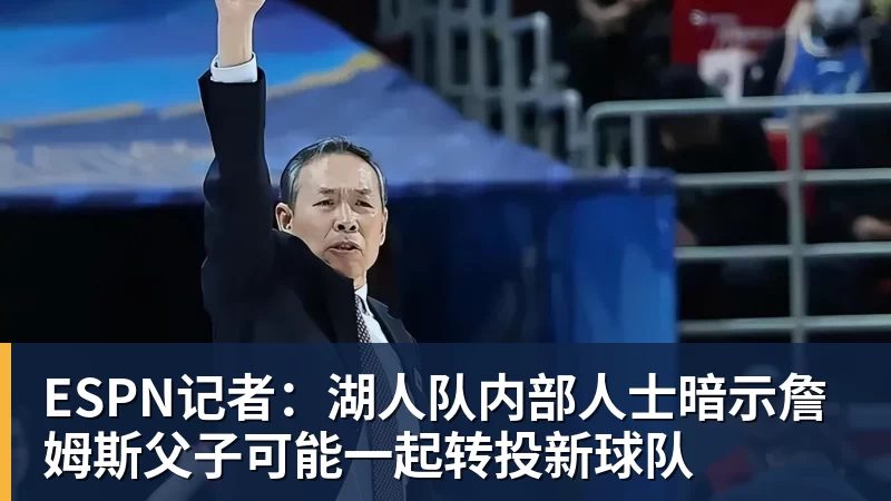 v66体育ESPN记者:湖人队内部人士暗示詹姆斯父子可能一起转投新球队