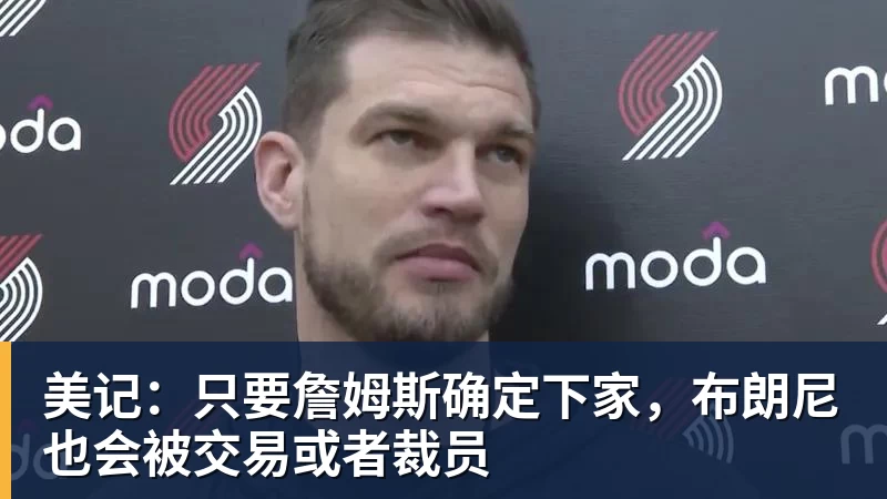 v66体育美记：只要詹姆斯确定下家，布朗尼也会被交易或者裁员