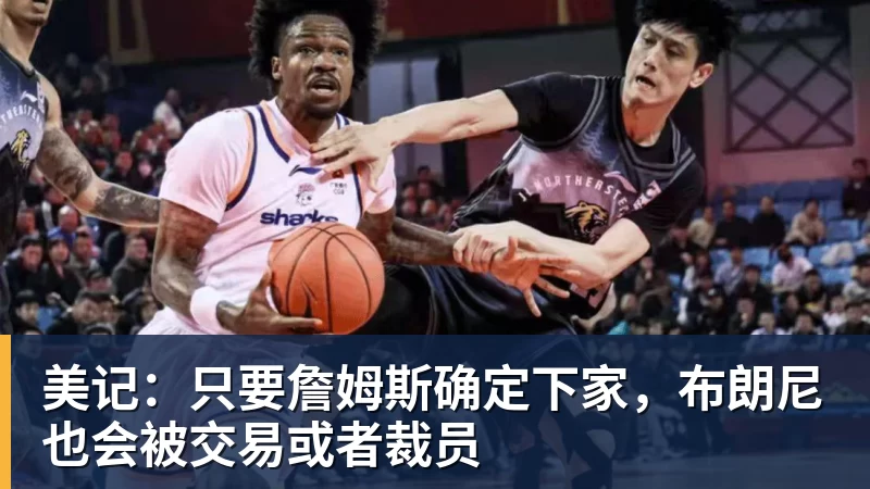 v66体育美记:只要詹姆斯确定下家,布朗尼也会被交易或者裁员
