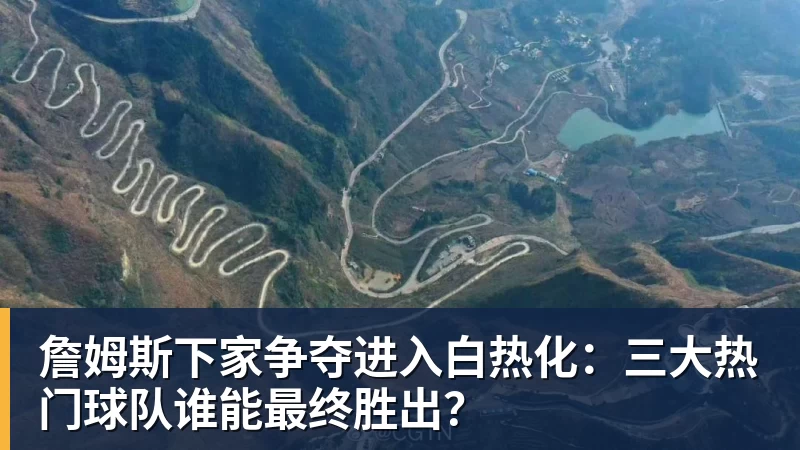 v66体育詹姆斯下家争夺进入白热化:三大热门球队谁能最终胜出?