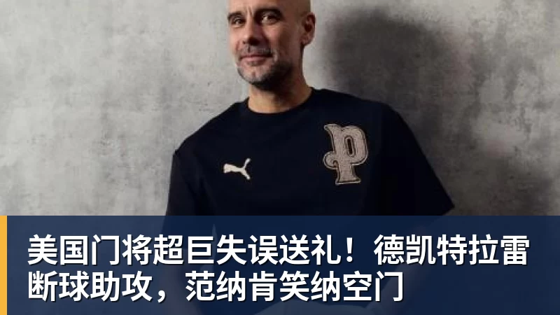v66体育美国门将超巨失误送礼!德凯特拉雷断球助攻,范纳肯笑纳空门