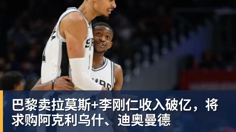 v66体育巴黎卖拉莫斯+李刚仁收入破亿,将求购阿克利乌什、迪奥曼德