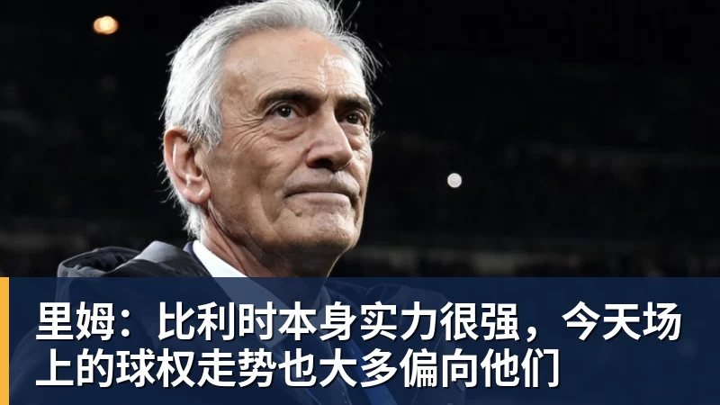 v66体育里姆：比利时本身实力很强，今天场上的球权走势也大多偏向他们
