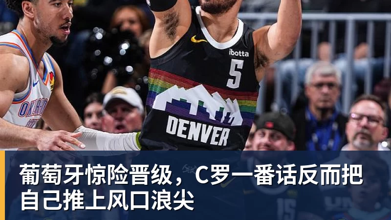 v66体育葡萄牙惊险晋级,C罗一番话反而把自己推上风口浪尖