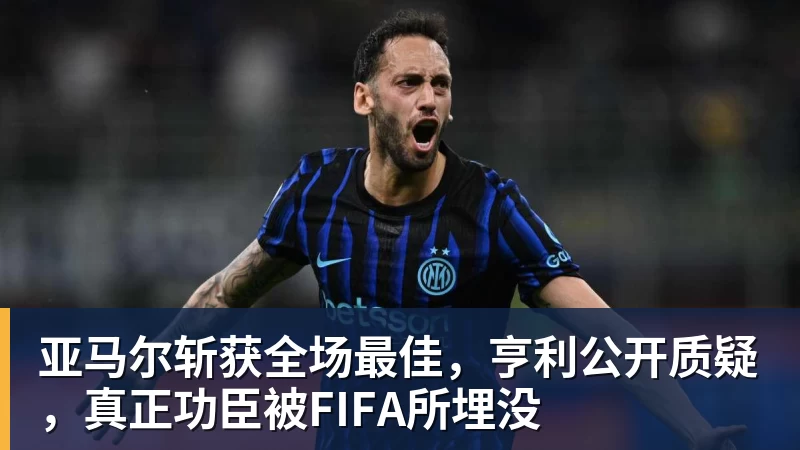 亚马尔斩获全场最佳,亨利公开质疑,真正功臣被FIFA所埋没