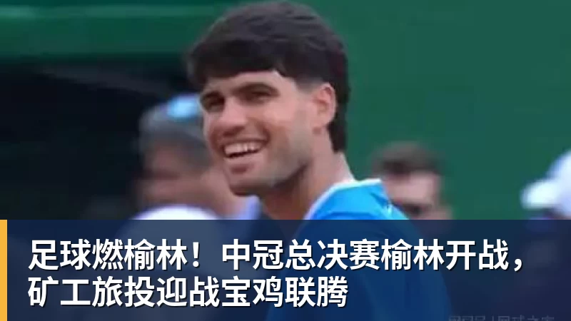 v66体育足球燃榆林！中冠总决赛榆林开战，矿工旅投迎战宝鸡联腾
