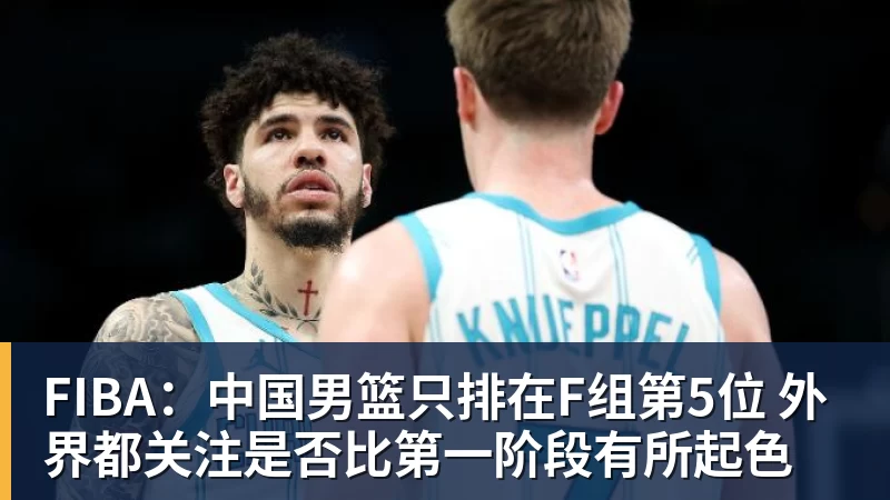 v66体育FIBA：中国男篮只排在F组第5位 外界都关注是否比第一阶段有所起色