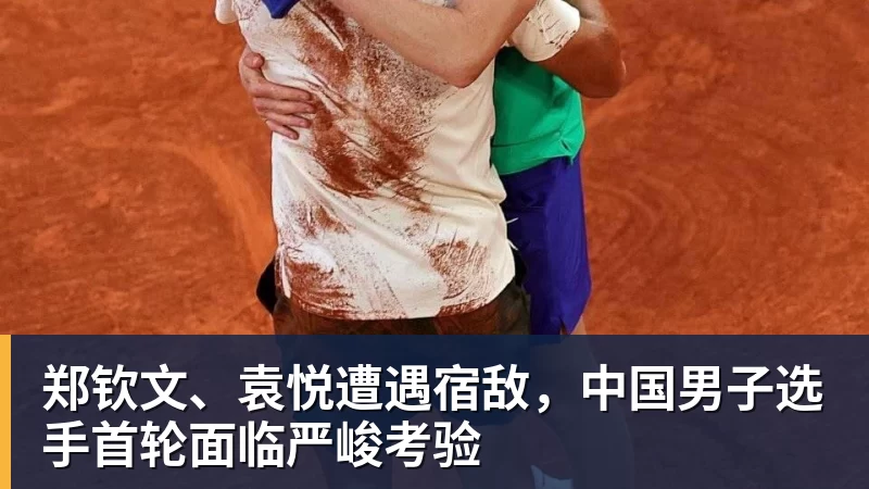 v66体育郑钦文、袁悦遭遇宿敌，中国男子选手首轮面临严峻考验