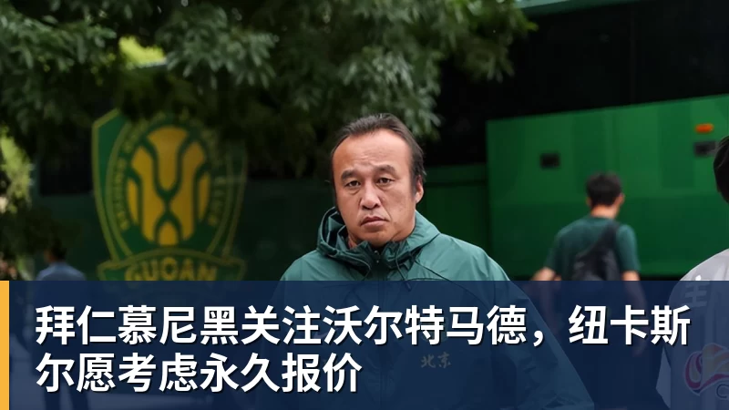 v66体育拜仁慕尼黑关注沃尔特马德，纽卡斯尔愿考虑永久报价