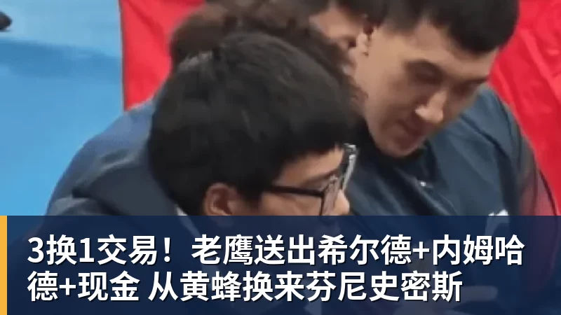 v66体育3换1交易！老鹰送出希尔德+内姆哈德+现金 从黄蜂换来芬尼史密斯