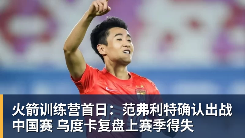 火箭训练营首日：范弗利特确认出战中国赛 乌度卡复盘上赛季得失